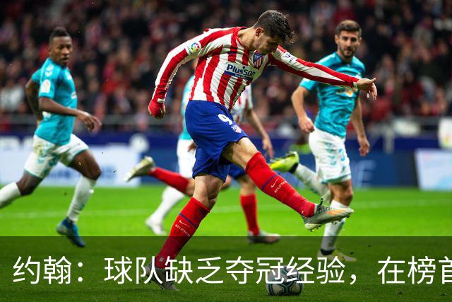 约翰：球队缺乏夺冠经验，在榜首会焦虑；我们和球迷一样难受